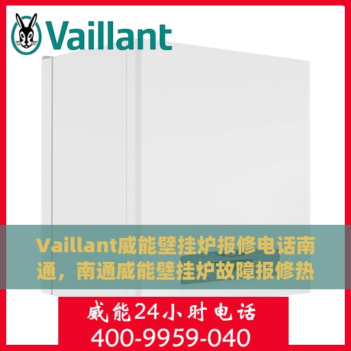 Vaillant威能壁挂炉报修电话南通，南通威能壁挂炉故障报修热线及解决方案