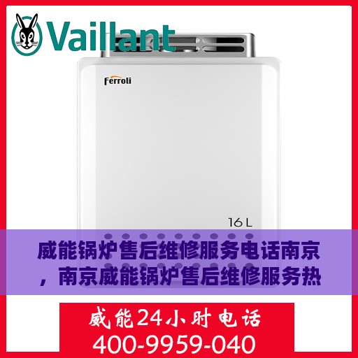 威能锅炉售后维修服务电话南京，南京威能锅炉售后维修服务热线
