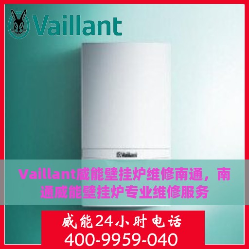 Vaillant威能壁挂炉维修南通，南通威能壁挂炉专业维修服务