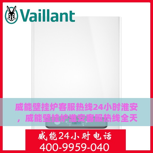威能壁挂炉客服热线24小时淮安，威能壁挂炉淮安客服热线全天候服务，温暖您的每一个瞬间