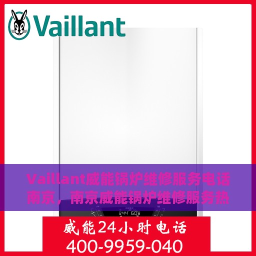 Vaillant威能锅炉维修服务电话南京，南京威能锅炉维修服务热线