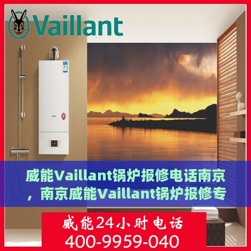 威能Vaillant锅炉报修电话南京，南京威能Vaillant锅炉报修专线，专业解决故障，快速响应服务热线