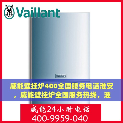 威能壁挂炉400全国服务电话淮安，威能壁挂炉全国服务热线，淮安地区400服务热线详解