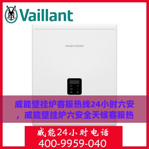威能壁挂炉客服热线24小时六安，威能壁挂炉六安全天候客服热线，贴心服务随时在线