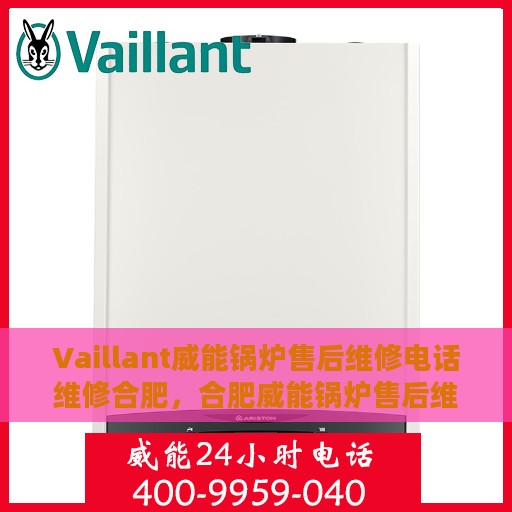 Vaillant威能锅炉售后维修电话维修合肥，合肥威能锅炉售后维修电话及专业维修服务