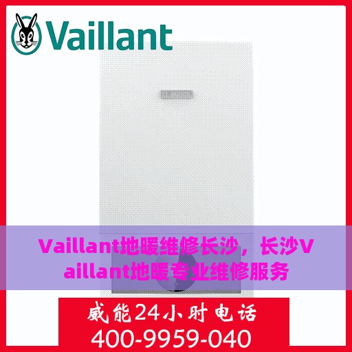 Vaillant地暖维修长沙，长沙Vaillant地暖专业维修服务
