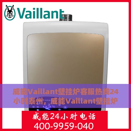 威能Vaillant壁挂炉客服热线24小时泰州，威能Vaillant壁挂炉泰州24小时客服热线，专业解答您的疑问