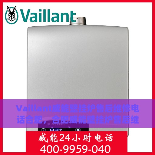Vaillant威能壁挂炉售后维修电话合肥，合肥威能壁挂炉售后维修电话及解决方案