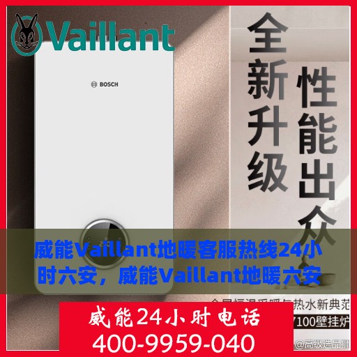 威能Vaillant地暖客服热线24小时六安，威能Vaillant地暖六安客服热线全天候服务，温暖无忧