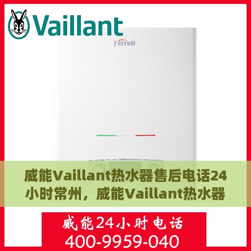 威能Vaillant热水器售后电话24小时常州，威能Vaillant热水器常州24小时售后热线专业服务