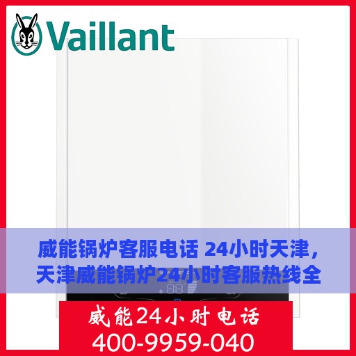威能锅炉客服电话 24小时天津，天津威能锅炉24小时客服热线全面服务