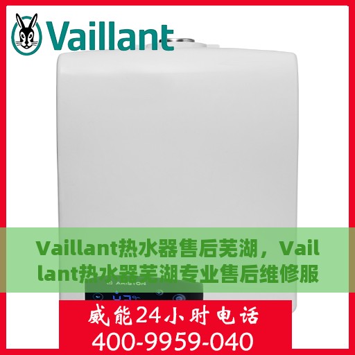 Vaillant热水器售后芜湖，Vaillant热水器芜湖专业售后维修服务