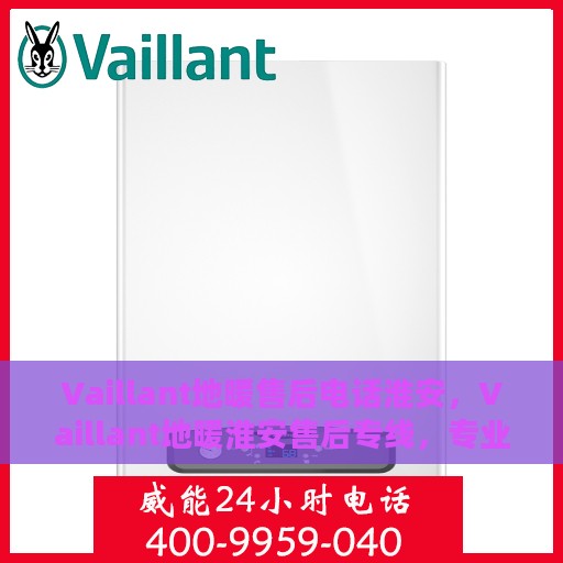 Vaillant地暖售后电话淮安，Vaillant地暖淮安售后专线，专业维修、快速响应，一站式服务保障