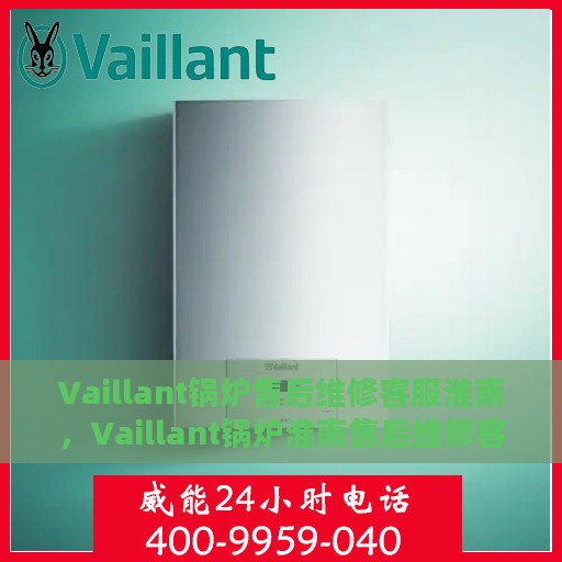 Vaillant锅炉售后维修客服淮南，Vaillant锅炉淮南售后维修客服专业服务