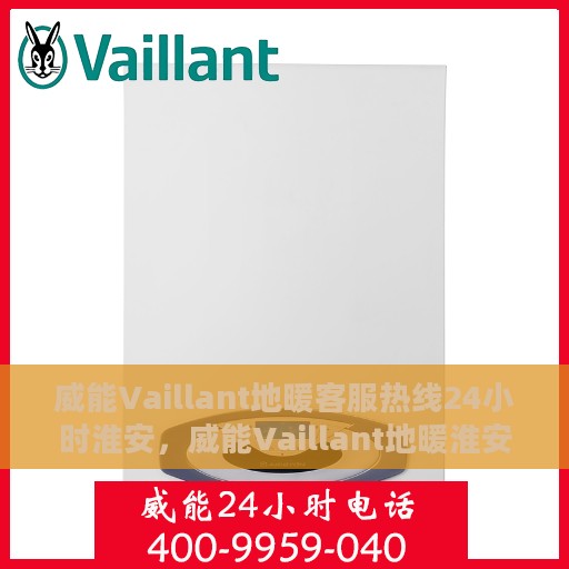 威能Vaillant地暖客服热线24小时淮安，威能Vaillant地暖淮安24小时客服热线全面服务