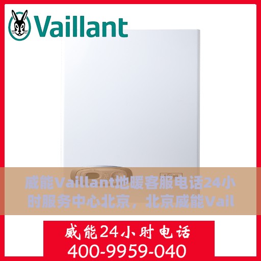 威能Vaillant地暖客服电话24小时服务中心北京，北京威能Vaillant地暖24小时客服热线服务中心