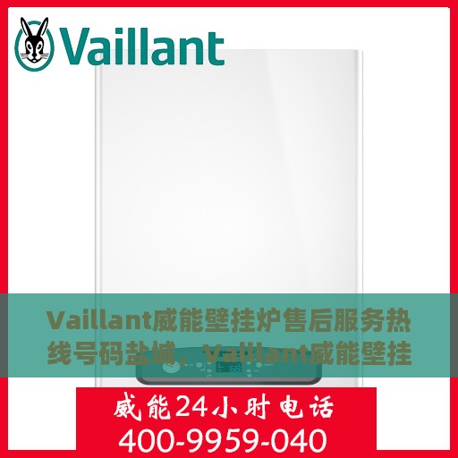 Vaillant威能壁挂炉售后服务热线号码盐城，Vaillant威能壁挂炉盐城售后服务热线全攻略