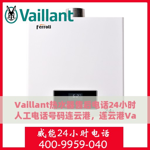Vaillant热水器售后电话24小时人工电话号码连云港，连云港Vaillant热水器售后24小时人工服务热线电话
