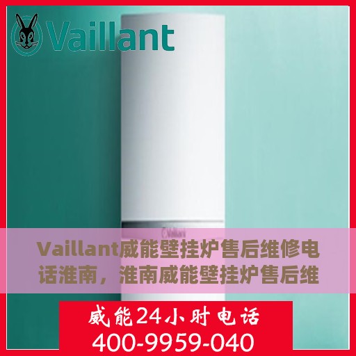 Vaillant威能壁挂炉售后维修电话淮南，淮南威能壁挂炉售后维修电话及专业维修服务指南