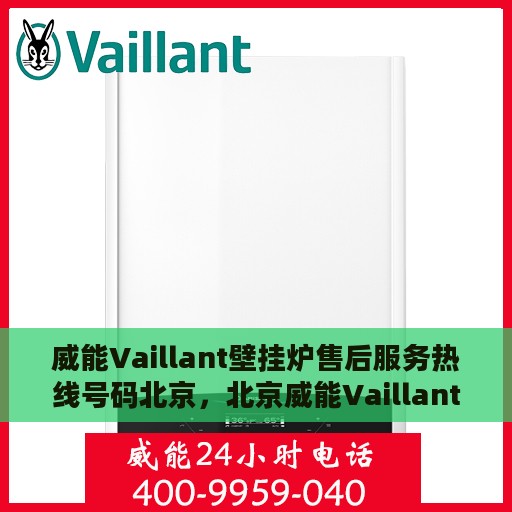 威能Vaillant壁挂炉售后服务热线号码北京，北京威能Vaillant壁挂炉售后服务热线及售后支持全解析