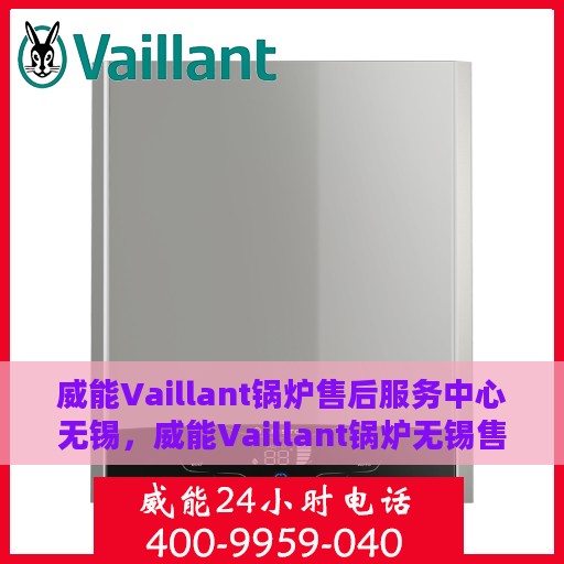 威能Vaillant锅炉售后服务中心无锡，威能Vaillant锅炉无锡售后服务中心，专业维修与贴心服务