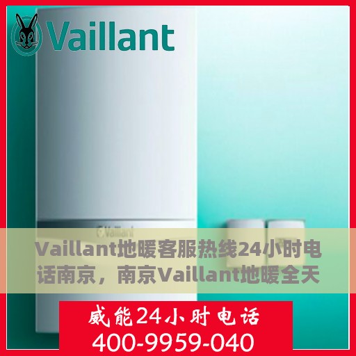 Vaillant地暖客服热线24小时电话南京，南京Vaillant地暖全天候客服热线电话