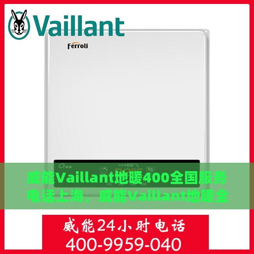 威能Vaillant地暖400全国服务电话上海，威能Vaillant地暖全国服务热线400电话——上海地区专业维修支持