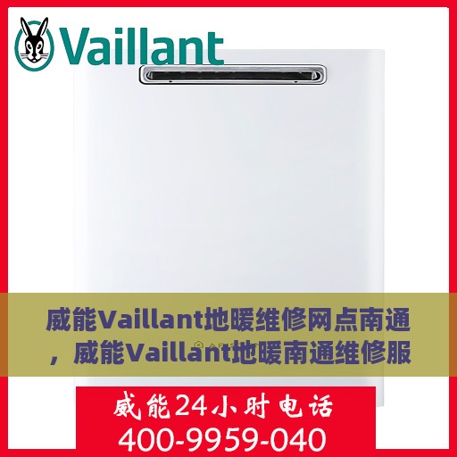 威能Vaillant地暖维修网点南通，威能Vaillant地暖南通维修服务中心，专业解决您的地暖问题
