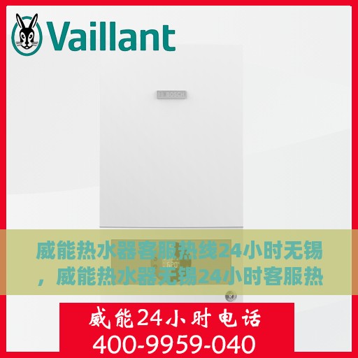 威能热水器客服热线24小时无锡，威能热水器无锡24小时客服热线专业服务