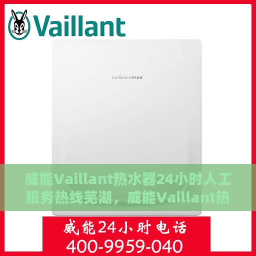 威能Vaillant热水器24小时人工服务热线芜湖，威能Vaillant热水器芜湖服务热线，全天候人工支持，温暖您的生活