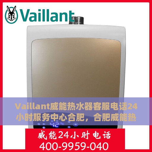 Vaillant威能热水器客服电话24小时服务中心合肥，合肥威能热水器24小时客服热线服务中心