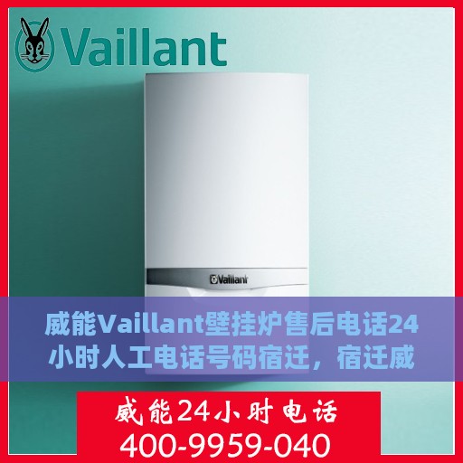 威能Vaillant壁挂炉售后电话24小时人工电话号码宿迁，宿迁威能Vaillant壁挂炉全天候售后电话及人工服务热线
