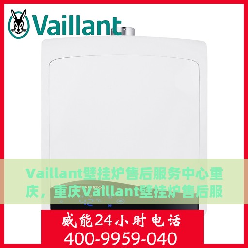 Vaillant壁挂炉售后服务中心重庆，重庆Vaillant壁挂炉售后服务中心，专业维修与贴心服务