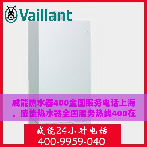 威能热水器400全国服务电话上海，威能热水器全国服务热线400在上海的贴心服务电话