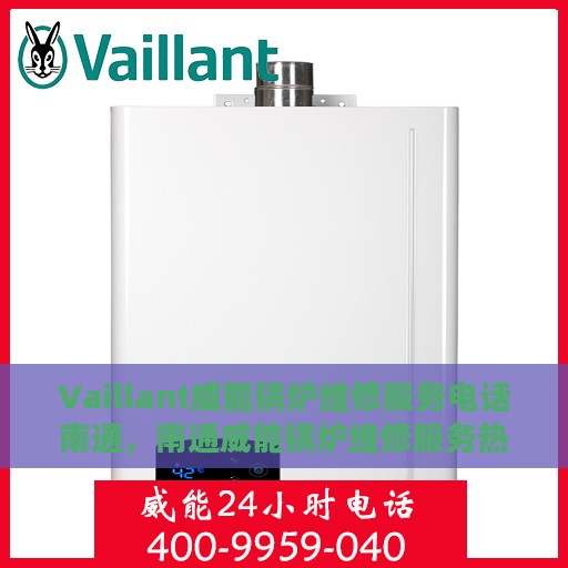 Vaillant威能锅炉维修服务电话南通，南通威能锅炉维修服务热线