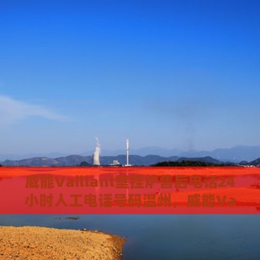 威能Vaillant壁挂炉售后电话24小时人工电话号码温州，威能Vaillant壁挂炉温州24小时售后热线电话，专业人工服务支持
