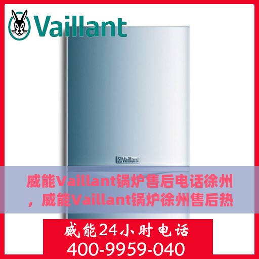威能Vaillant锅炉售后电话徐州，威能Vaillant锅炉徐州售后热线及专业服务团队