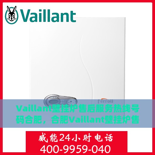 Vaillant壁挂炉售后服务热线号码合肥，合肥Vaillant壁挂炉售后服务热线号码解析及售后支持全攻略