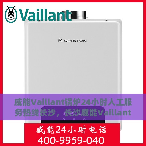 威能Vaillant锅炉24小时人工服务热线长沙，长沙威能Vaillant锅炉全天候人工服务热线支持