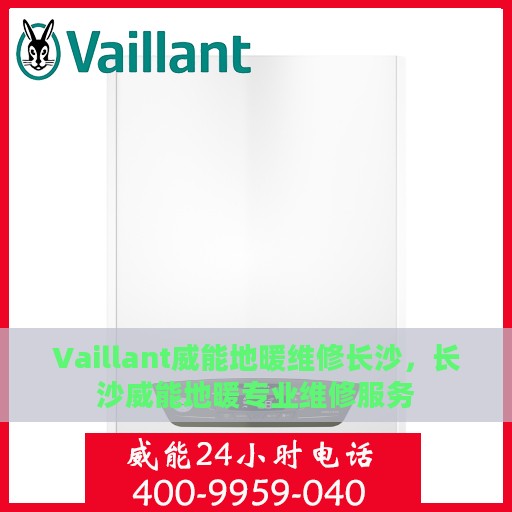 Vaillant威能地暖维修长沙，长沙威能地暖专业维修服务