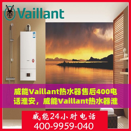 威能Vaillant热水器售后400电话淮安，威能Vaillant热水器淮安售后热线400专业保障服务团队