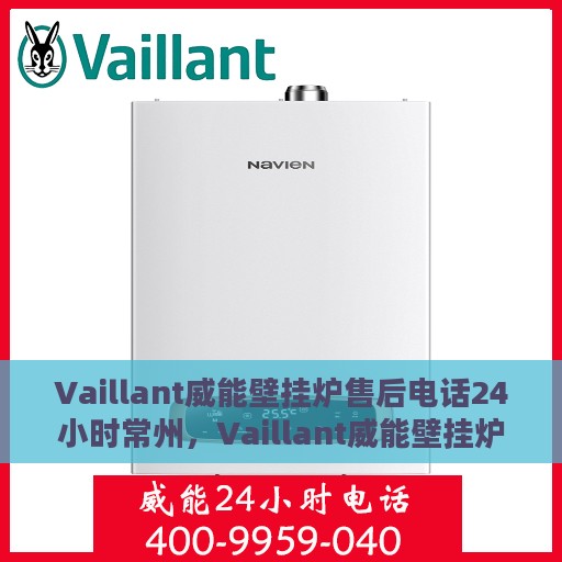 Vaillant威能壁挂炉售后电话24小时常州，Vaillant威能壁挂炉常州24小时售后热线专业服务