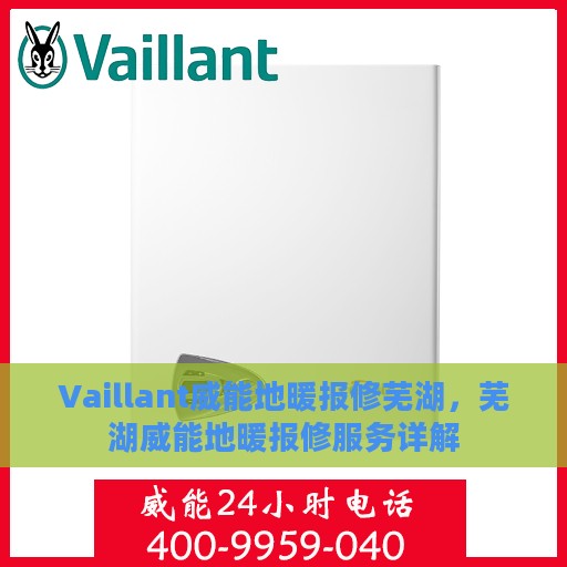 Vaillant威能地暖报修芜湖，芜湖威能地暖报修服务详解