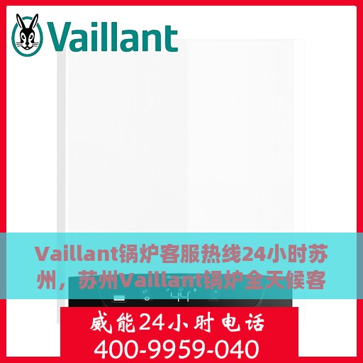 Vaillant锅炉客服热线24小时苏州，苏州Vaillant锅炉全天候客服热线，24小时为您服务