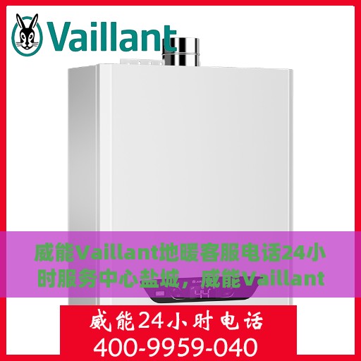 威能Vaillant地暖客服电话24小时服务中心盐城，威能Vaillant地暖盐城服务中心，全天候客服热线，温暖您的每一个需求时刻