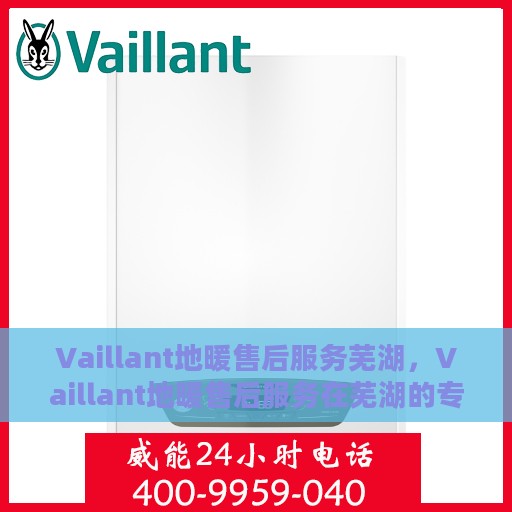 Vaillant地暖售后服务芜湖，Vaillant地暖售后服务在芜湖的专业支持与保障