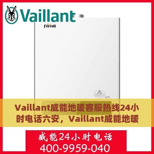 Vaillant威能地暖客服热线24小时电话六安，Vaillant威能地暖24小时客服热线在六安，全天候温暖连接