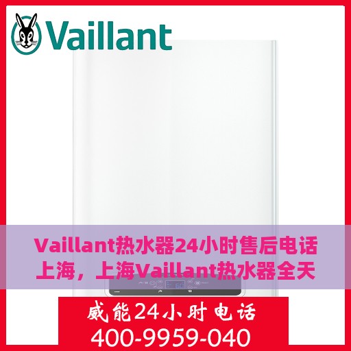 Vaillant热水器24小时售后电话上海，上海Vaillant热水器全天候售后电话专线