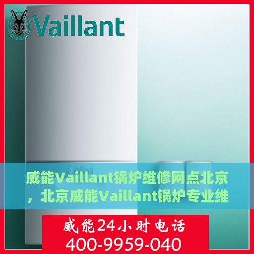 威能Vaillant锅炉维修网点北京，北京威能Vaillant锅炉专业维修网点
