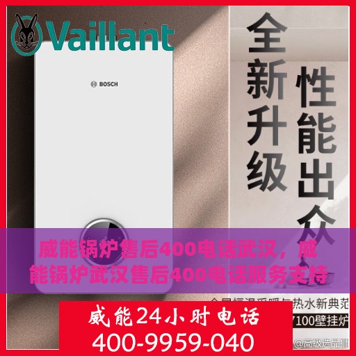 威能锅炉售后400电话武汉，威能锅炉武汉售后400电话服务支持详解